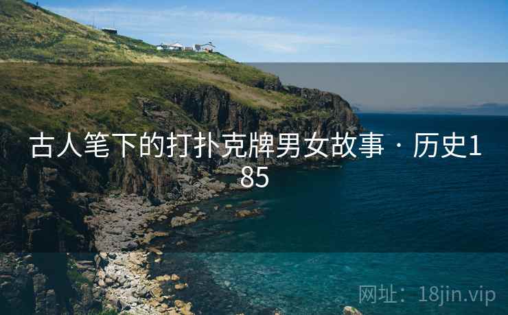 古人笔下的打扑克牌男女故事 · 历史185  第1张