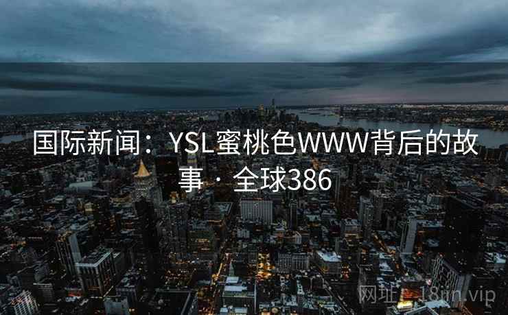 国际新闻：YSL蜜桃色WWW背后的故事 · 全球386  第1张