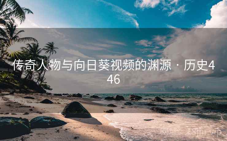 传奇人物与向日葵视频的渊源 · 历史446  第2张