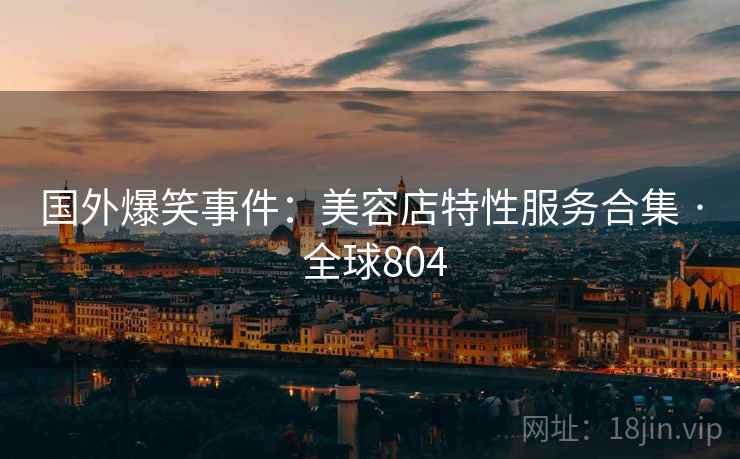 国外爆笑事件：美容店特性服务合集 · 全球804  第1张