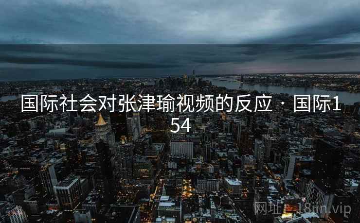 国际社会对张津瑜视频的反应 · 国际154  第1张