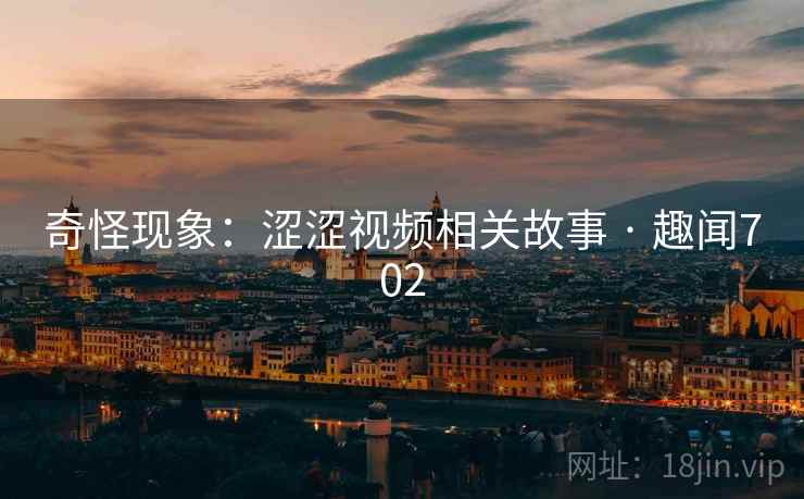 奇怪现象：涩涩视频相关故事 · 趣闻702  第1张