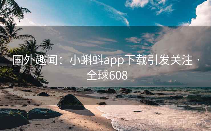 国外趣闻：小蝌蚪app下载引发关注 · 全球608  第2张