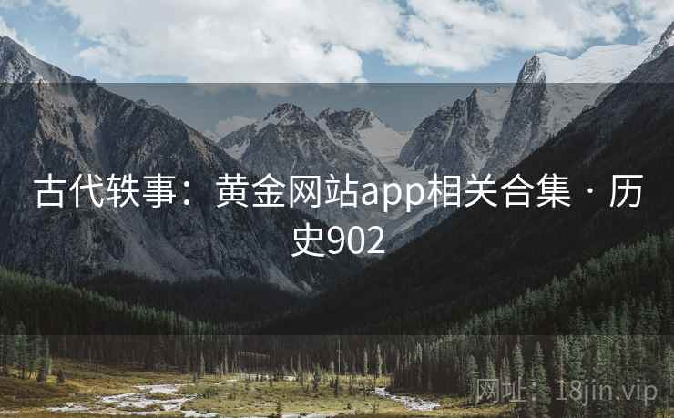 古代轶事：黄金网站app相关合集 · 历史902  第2张