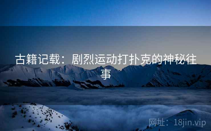 古籍记载：剧烈运动打扑克的神秘往事