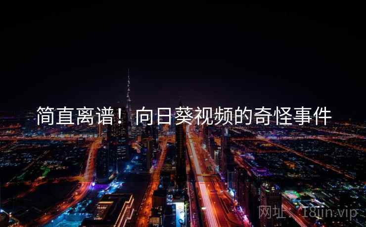 简直离谱！向日葵视频的奇怪事件  第2张