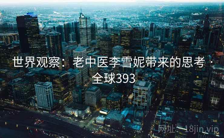 世界观察：老中医李雪妮带来的思考 · 全球393  第2张