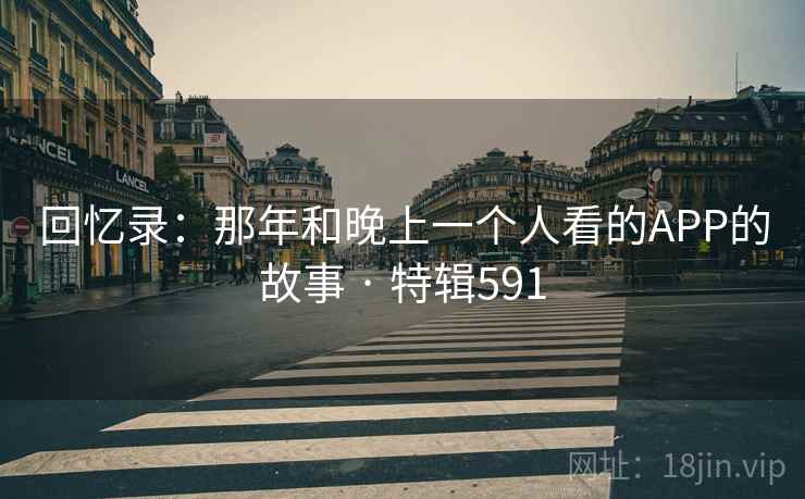 回忆录：那年和晚上一个人看的APP的故事 · 特辑591