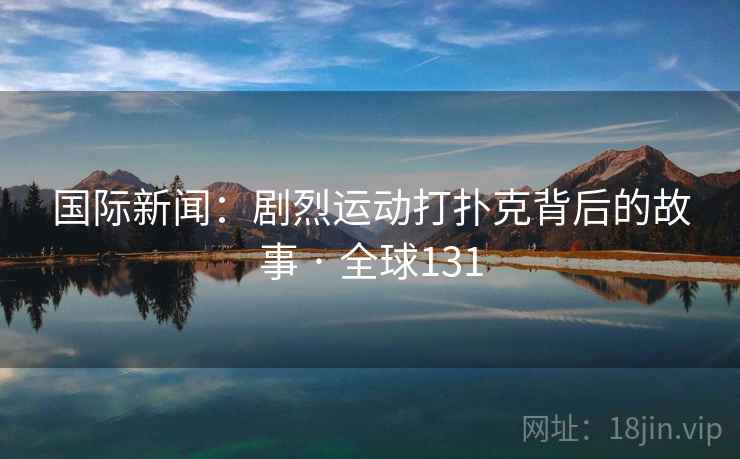 国际新闻：剧烈运动打扑克背后的故事 · 全球131  第2张