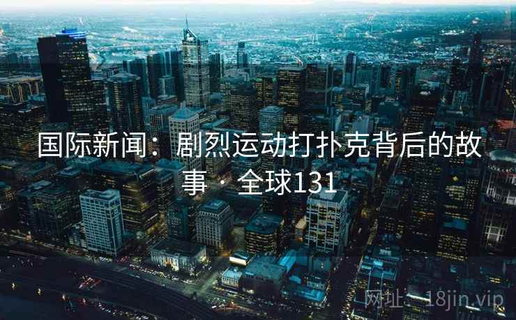 国际新闻：剧烈运动打扑克背后的故事 · 全球131