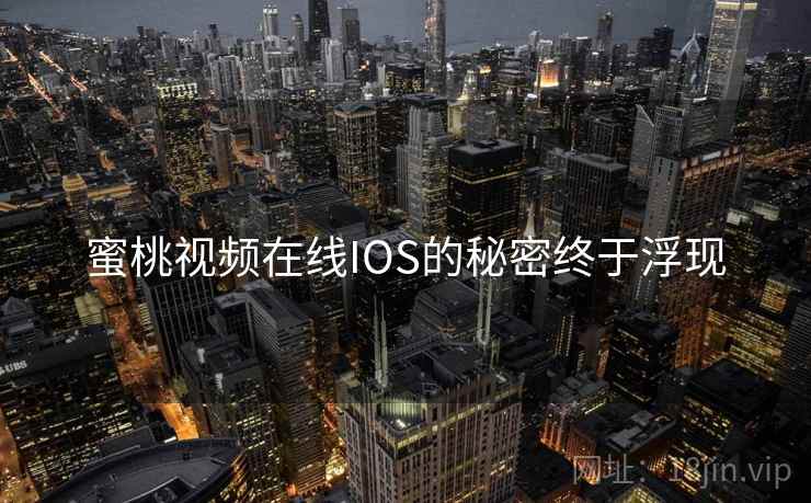 蜜桃视频在线IOS的秘密终于浮现