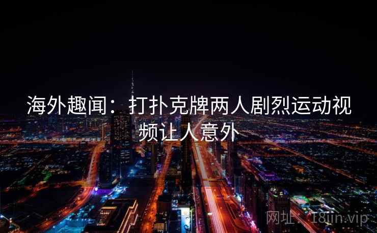 海外趣闻：打扑克牌两人剧烈运动视频让人意外  第2张