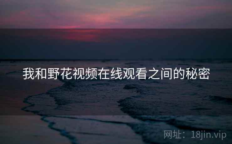我和野花视频在线观看之间的秘密