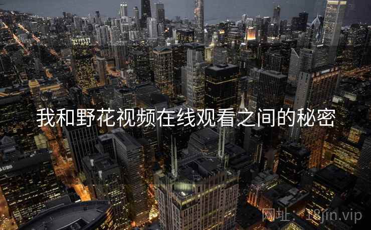 我和野花视频在线观看之间的秘密  第2张