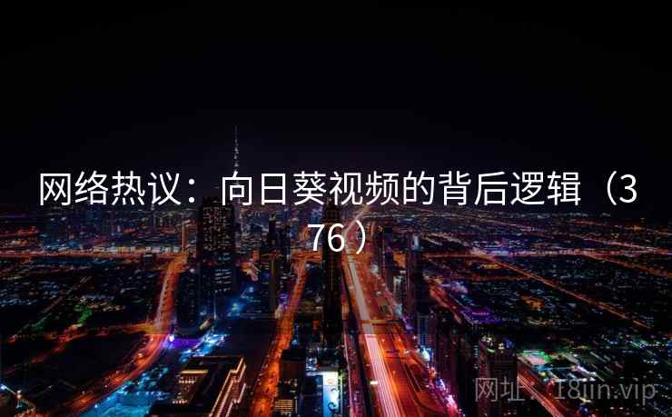 网络热议：向日葵视频的背后逻辑（376 ）