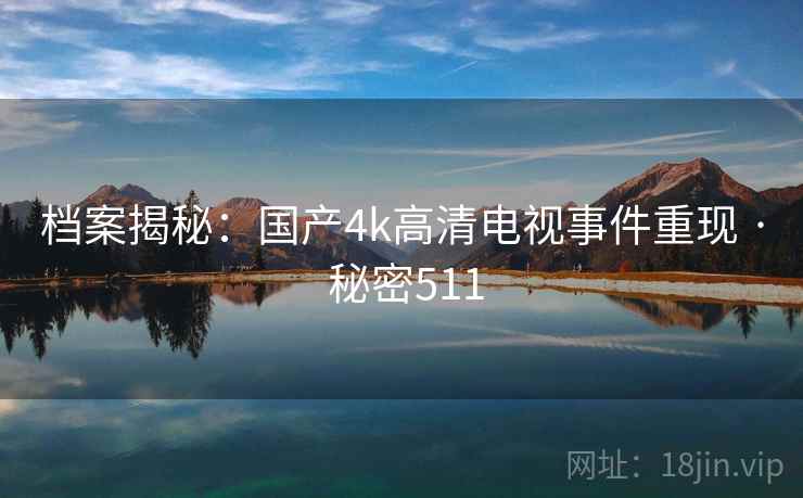 档案揭秘：国产4k高清电视事件重现 · 秘密511  第2张