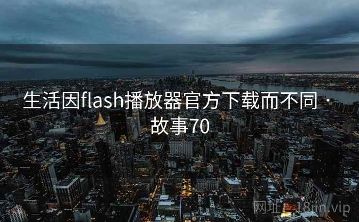 生活因flash播放器官方下载而不同 · 故事70  第1张