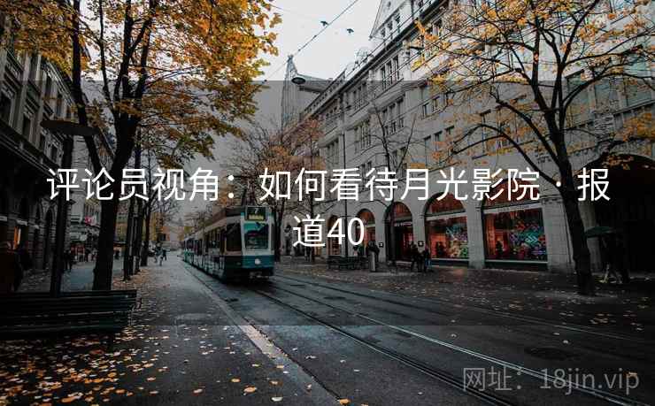 评论员视角:如何看待月光影院 · 报道40 第2张 评论员视角:如何看待月光影院 · 报道40 第2张