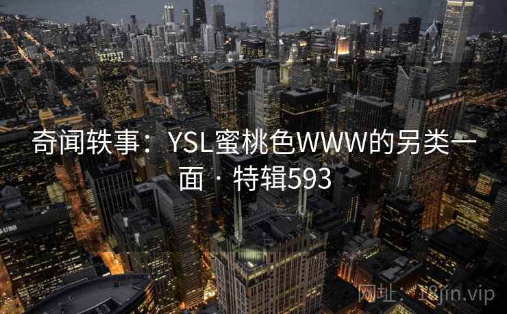 奇闻轶事:YSL蜜桃色WWW的另类一面 · 特辑593 第1张 奇闻轶事:YSL蜜桃色WWW的另类一面 · 特辑593 第1张