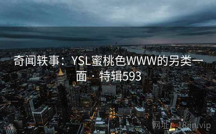 奇闻轶事:YSL蜜桃色WWW的另类一面 · 特辑593 第2张 奇闻轶事:YSL蜜桃色WWW的另类一面 · 特辑593 第2张