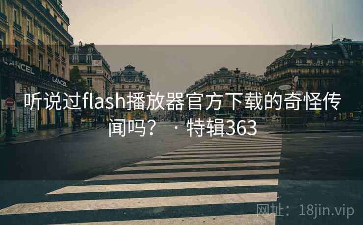 听说过flash播放器官方下载的奇怪传闻吗? · 特辑363 第2张 听说过flash播放器官方下载的奇怪传闻吗? · 特辑363 第2张