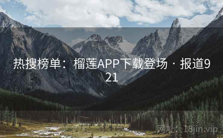 热搜榜单：榴莲APP下载登场 · 报道921