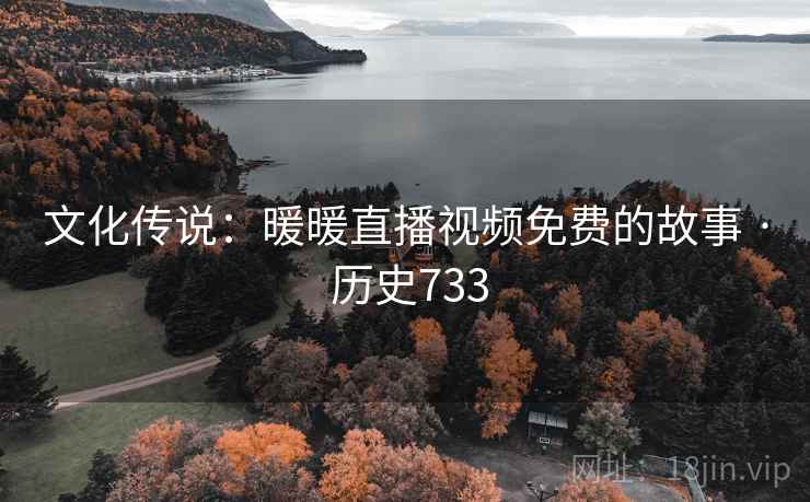 文化传说:暖暖直播视频免费的故事 · 历史733 第1张 文化传说:暖暖直播视频免费的故事 · 历史733 第1张