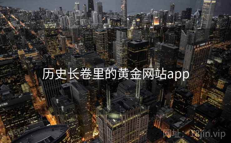 历史长卷里的黄金网站app 第1张 历史长卷里的黄金网站app 第1张