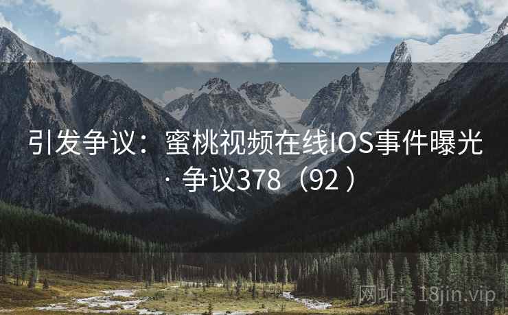 引发争议：蜜桃视频在线IOS事件曝光 · 争议378（92 ）  第2张
