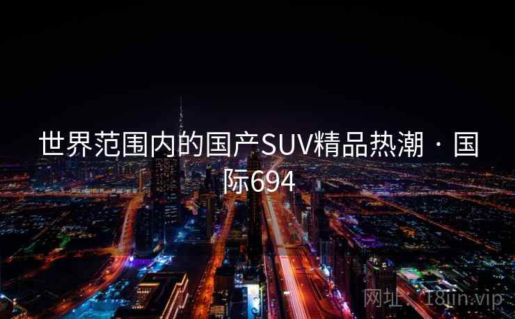 世界范围内的国产SUV精品热潮 · 国际694