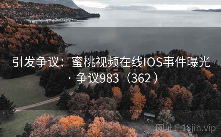 引发争议：蜜桃视频在线IOS事件曝光 · 争议983（362 ）  第2张