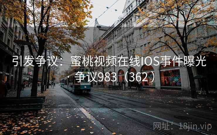引发争议：蜜桃视频在线IOS事件曝光 · 争议983（362 ）  第1张