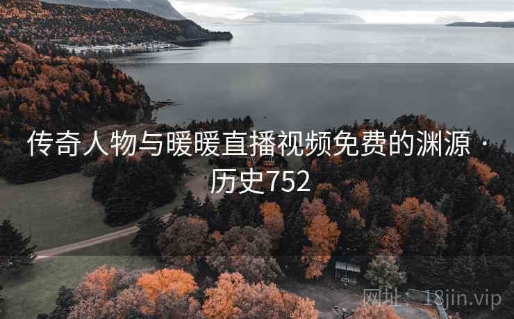 传奇人物与暖暖直播视频免费的渊源 · 历史752  第2张