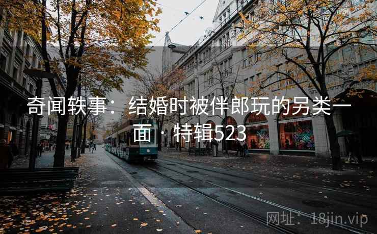 奇闻轶事：结婚时被伴郎玩的另类一面 · 特辑523  第1张
