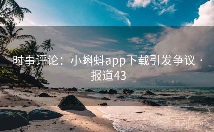 时事评论：小蝌蚪app下载引发争议 · 报道43  第1张