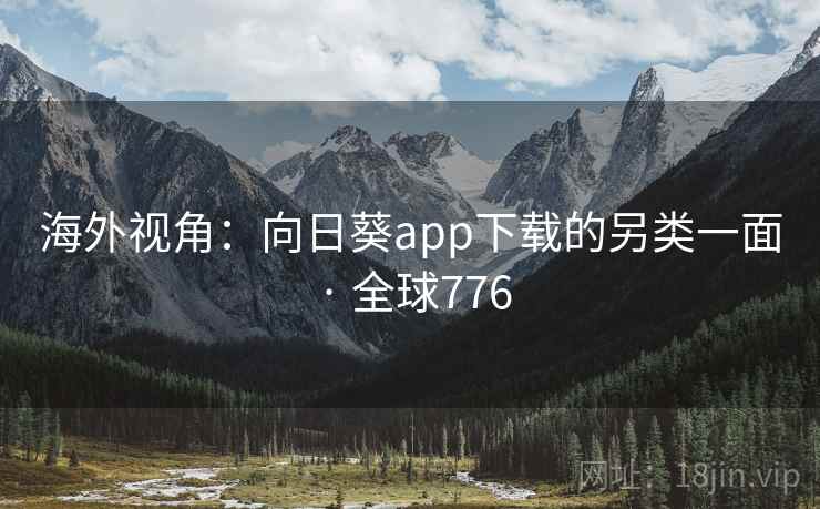 海外视角：向日葵app下载的另类一面 · 全球776  第1张