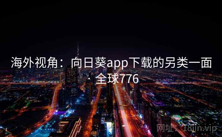 海外视角：向日葵app下载的另类一面 · 全球776  第2张